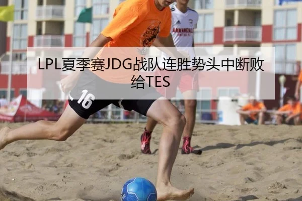 LPL夏季赛JDG战队连胜势头中断败给TES