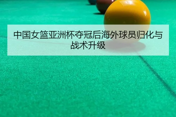 中国女篮亚洲杯夺冠后海外球员归化与战术升级