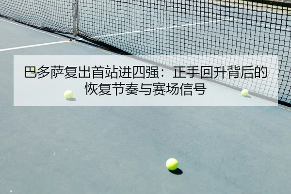 巴多萨复出首站进四强：正手回升背后的恢复节奏与赛场信号