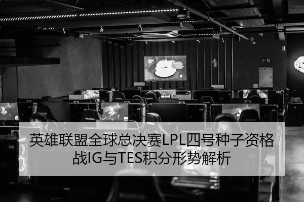 英雄联盟全球总决赛LPL四号种子资格战IG与TES积分形势解析